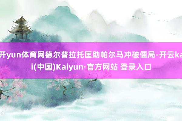 开yun体育网德尔普拉托匡助帕尔马冲破僵局-开云kai(中国)Kaiyun·官方网站 登录入口