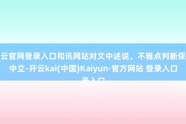 开云官网登录入口和讯网站对文中述说、不雅点判断保执中立-开云kai(中国)Kaiyun·官方网站 登录入口